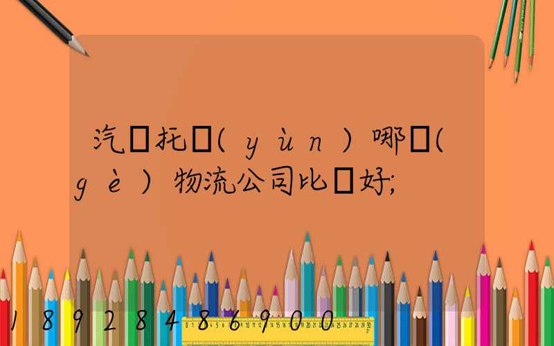 汽車托運(yùn)哪個(gè)物流公司比較好
