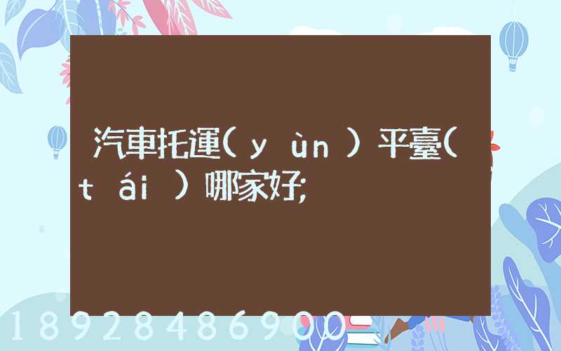 汽車托運(yùn)平臺(tái)哪家好