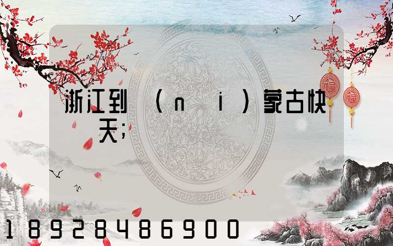 浙江到內(nèi)蒙古快遞幾天