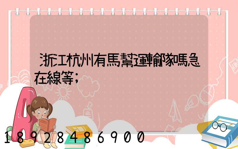 浙江杭州有馬幫運輸隊嗎急在線等