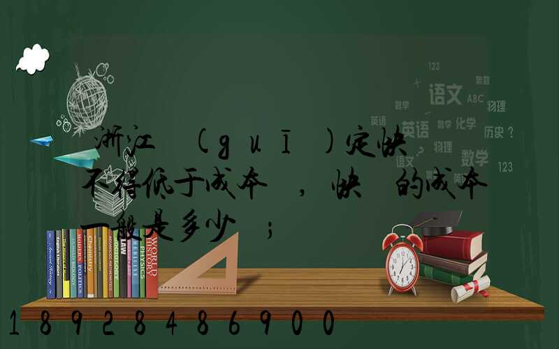 浙江規(guī)定快遞費不得低于成本價,快遞的成本一般是多少錢