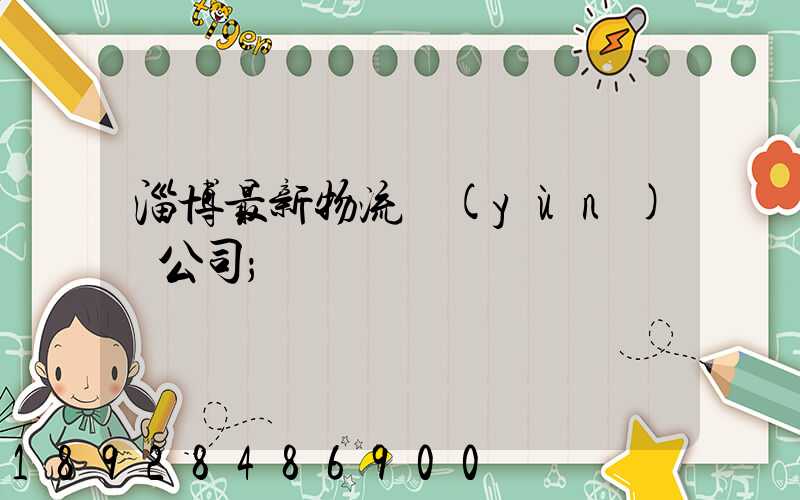 淄博最新物流運(yùn)輸公司