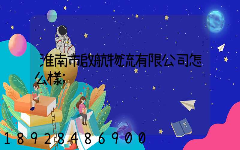淮南市啟航物流有限公司怎么樣