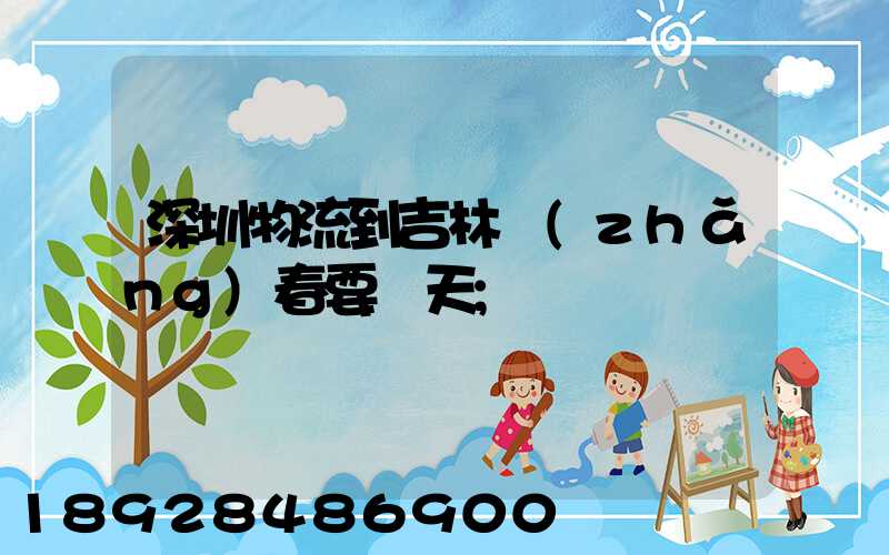 深圳物流到吉林長(zhǎng)春要幾天