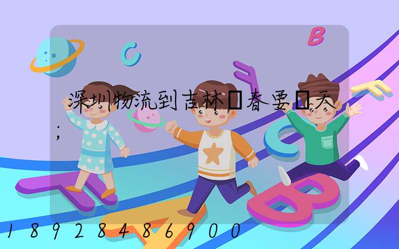 深圳物流到吉林長春要幾天