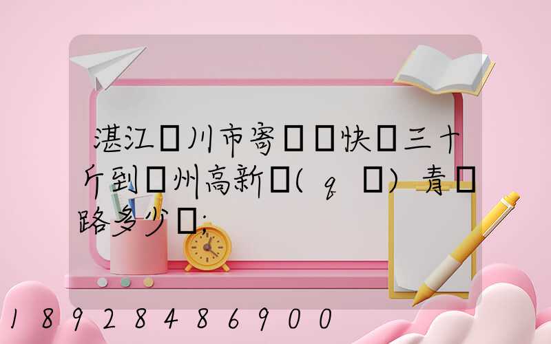 湛江吳川市寄順豐快遞三十斤到蘇州高新區(qū)青蓮路多少錢