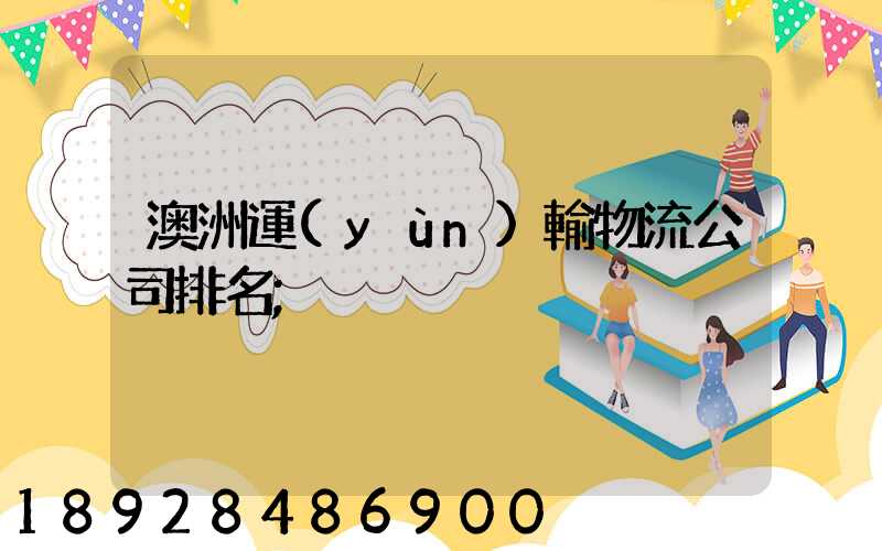 澳洲運(yùn)輸物流公司排名