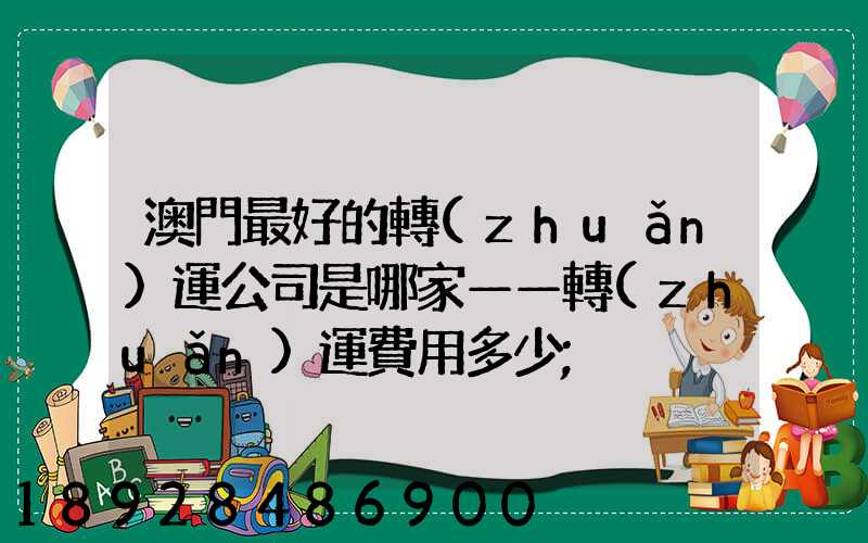 澳門最好的轉(zhuǎn)運公司是哪家——轉(zhuǎn)運費用多少