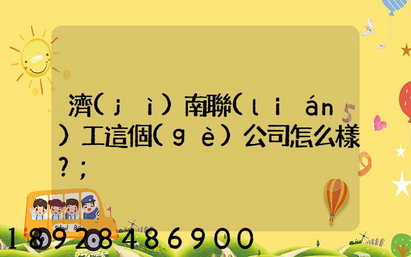 濟(jì)南聯(lián)工這個(gè)公司怎么樣？