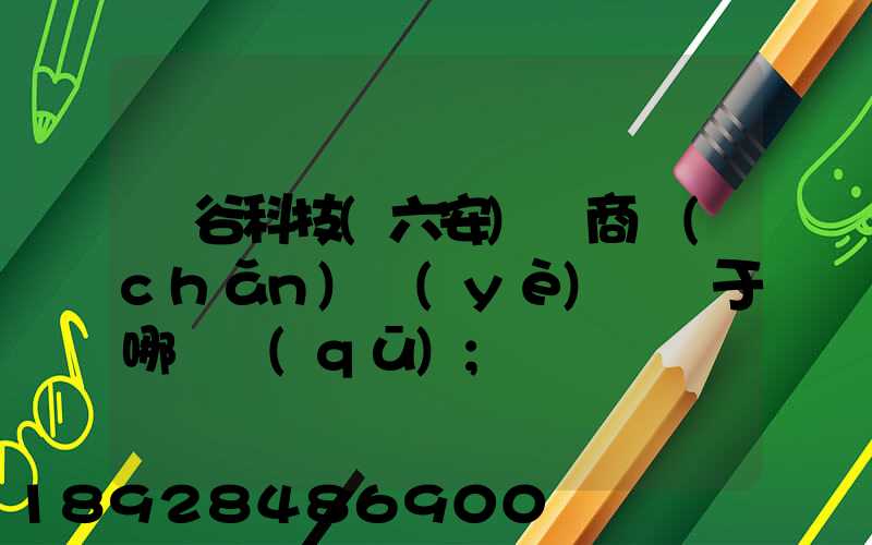灝谷科技(六安)電商產(chǎn)業(yè)園屬于哪個區(qū)