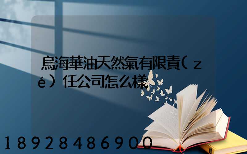 烏海華油天然氣有限責(zé)任公司怎么樣