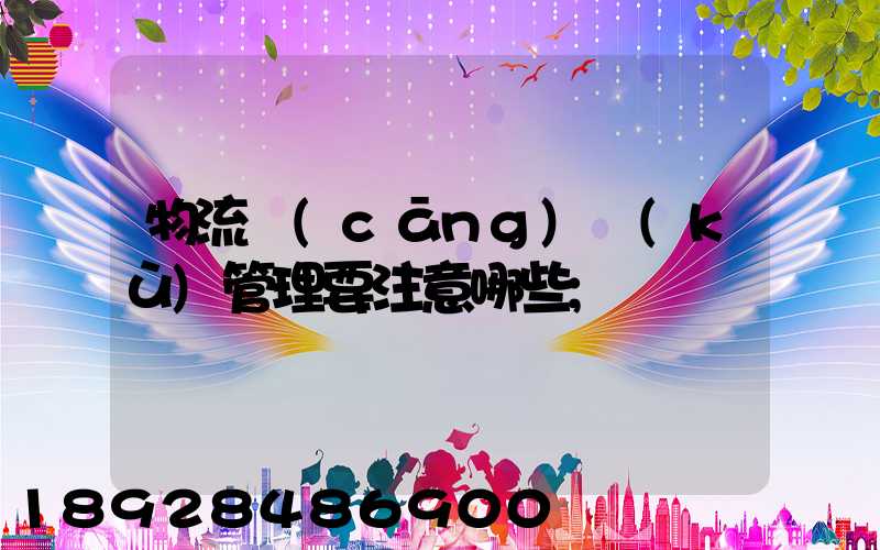 物流倉(cāng)庫(kù)管理要注意哪些