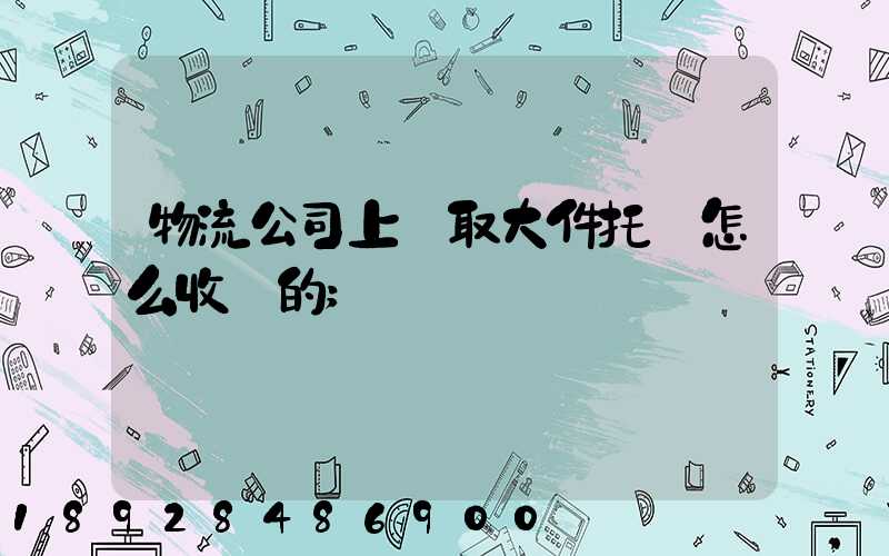 物流公司上門取大件托運怎么收費的