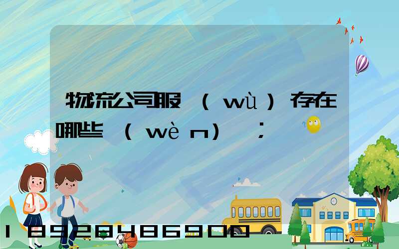 物流公司服務(wù)存在哪些問(wèn)題