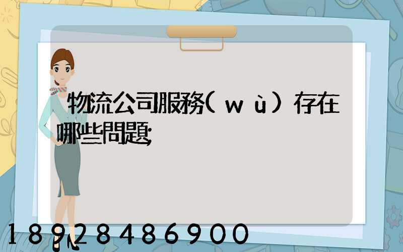 物流公司服務(wù)存在哪些問題