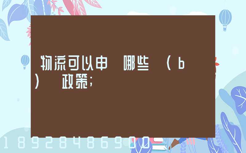 物流可以申請哪些補(bǔ)貼政策