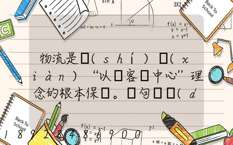 物流是實(shí)現(xiàn)“以顧客為中心”理念的根本保證。這句話對(duì)嗎