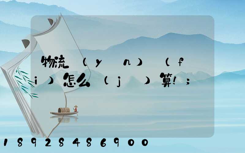 物流運(yùn)費(fèi)怎么計(jì)算!