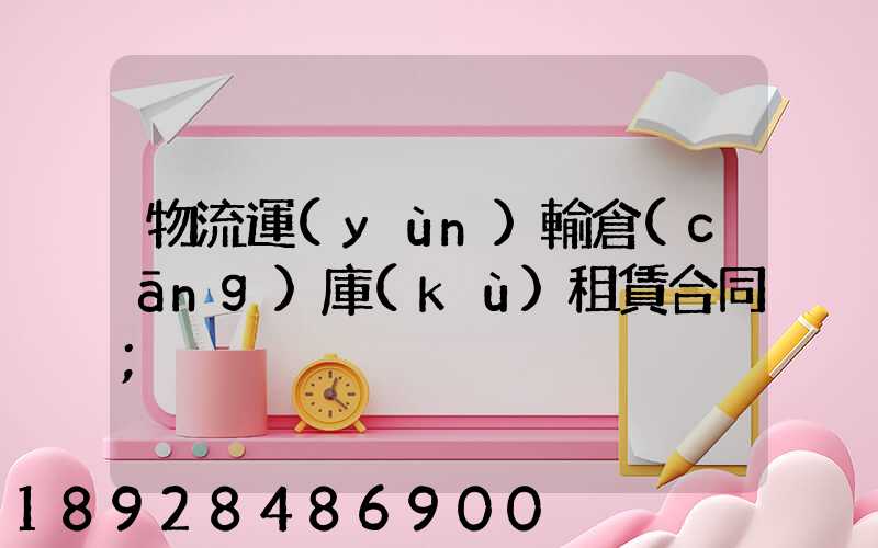 物流運(yùn)輸倉(cāng)庫(kù)租賃合同