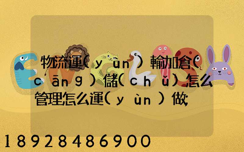 物流運(yùn)輸加倉(cāng)儲(chǔ)怎么管理怎么運(yùn)做