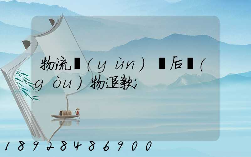 物流運(yùn)輸后購(gòu)物退款