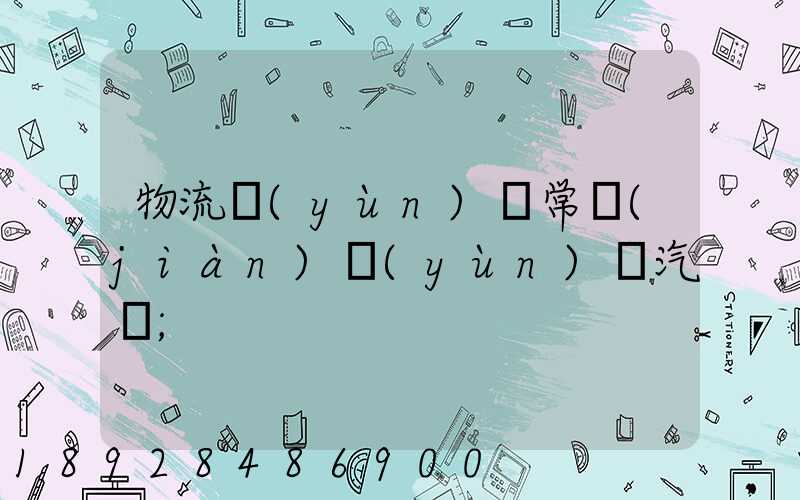 物流運(yùn)輸常見(jiàn)運(yùn)輸汽車