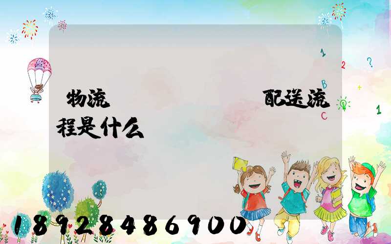物流運(yùn)輸配送流程是什么