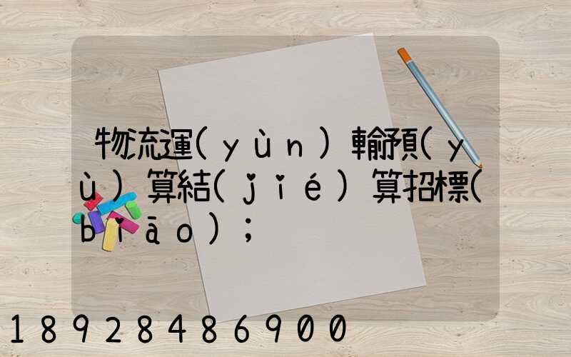 物流運(yùn)輸預(yù)算結(jié)算招標(biāo)