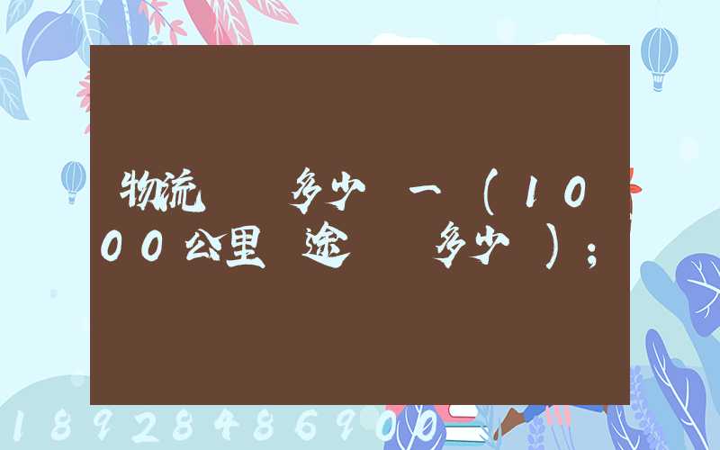 物流運費多少錢一噸(1000公里長途貨運多少錢)