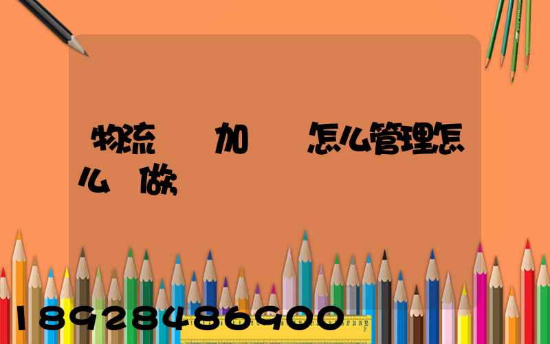 物流運輸加倉儲怎么管理怎么運做
