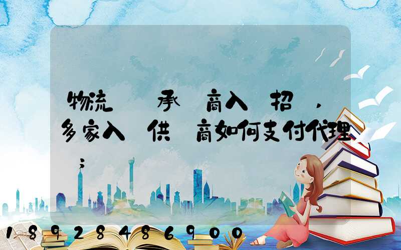 物流運輸承運商入圍招標,多家入圍供應商如何支付代理費