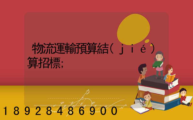 物流運輸預算結(jié)算招標
