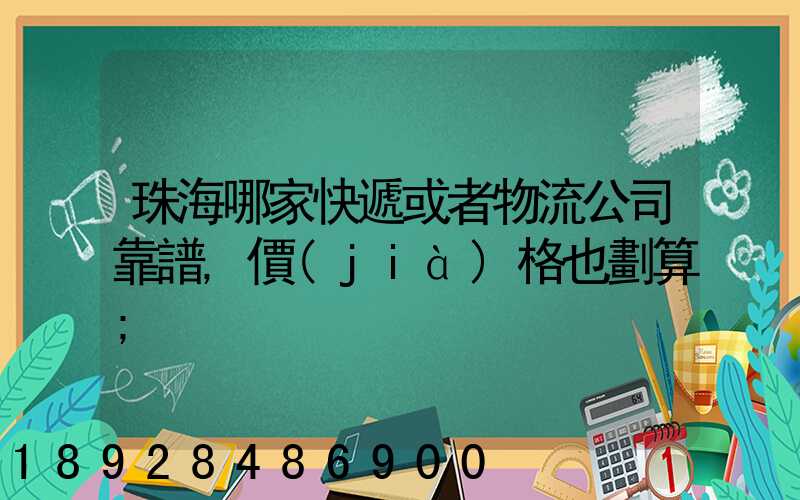 珠海哪家快遞或者物流公司靠譜,價(jià)格也劃算