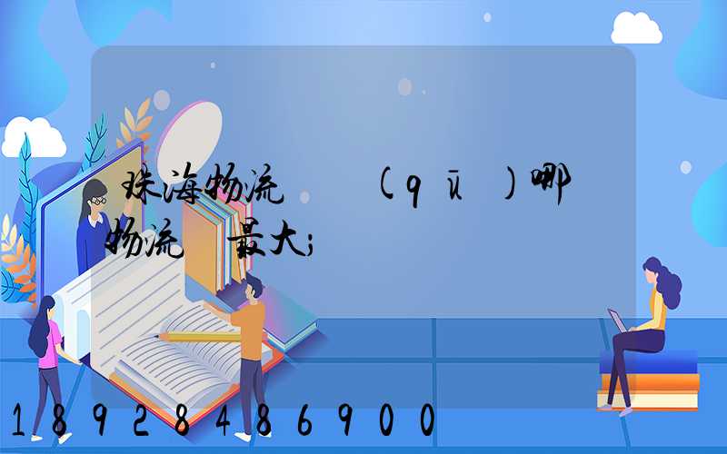 珠海物流園區(qū)哪個物流園最大