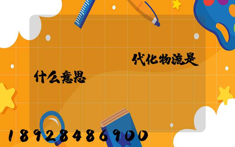 現(xiàn)代化物流是什么意思