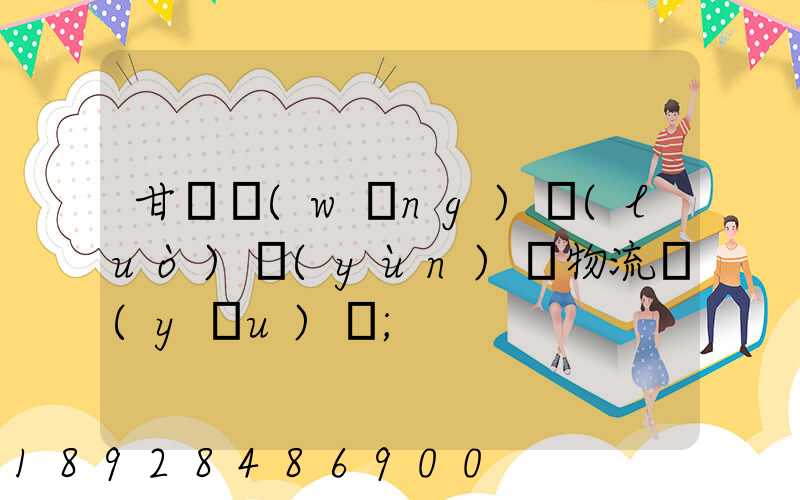 甘肅網(wǎng)絡(luò)運(yùn)輸物流優(yōu)勢