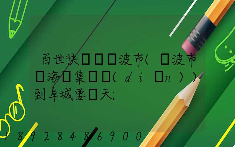 百世快遞從寧波市(寧波市寧?？h集貨點(diǎn))到阜城要幾天