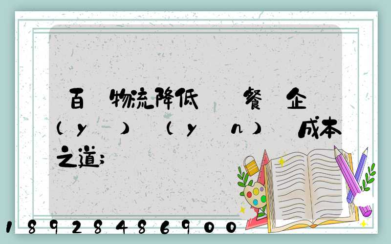 百勝物流降低連鎖餐飲企業(yè)運(yùn)輸成本之道