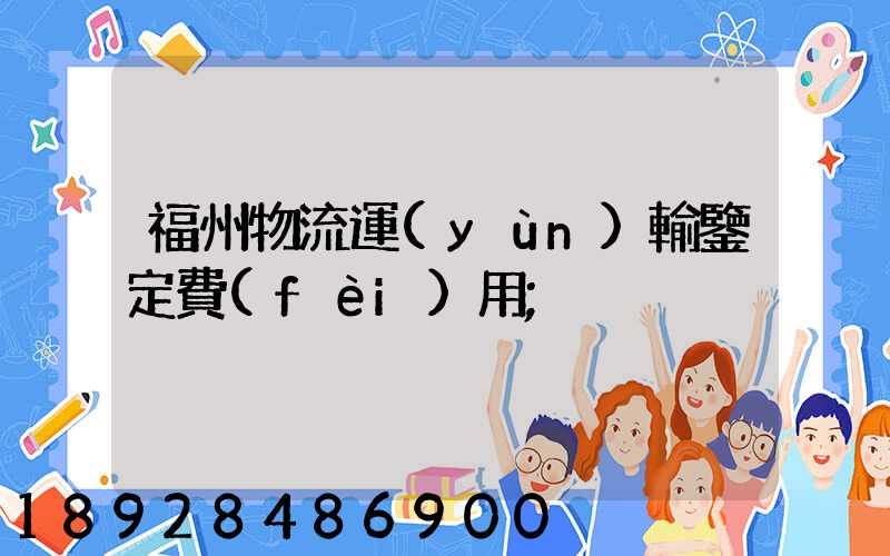 福州物流運(yùn)輸鑒定費(fèi)用