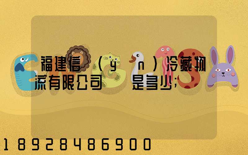 福建信運(yùn)冷藏物流有限公司電話是多少