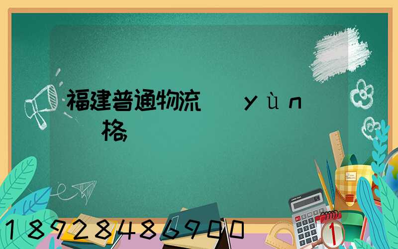 福建普通物流運(yùn)輸價格