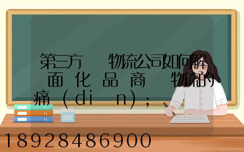 第三方倉儲物流公司如何解決面對化妝品電商倉儲物流的痛點(diǎn)