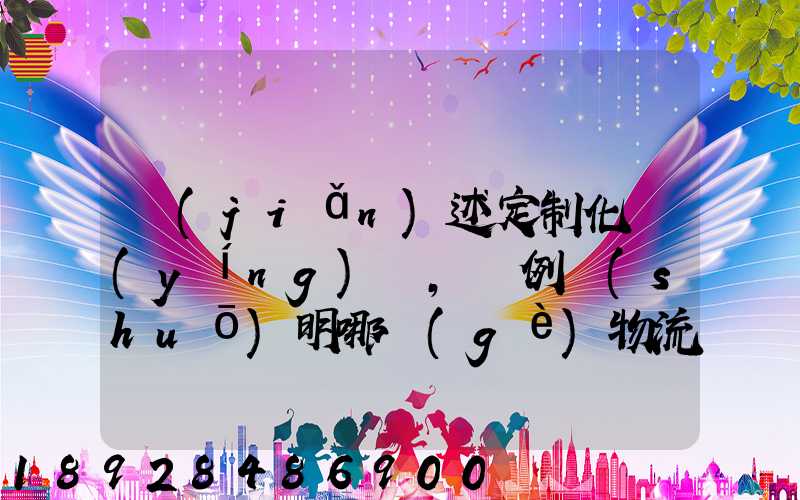 簡(jiǎn)述定制化營(yíng)銷,舉例說(shuō)明哪個(gè)物流企業(yè)運(yùn)用了定制化營(yíng)銷