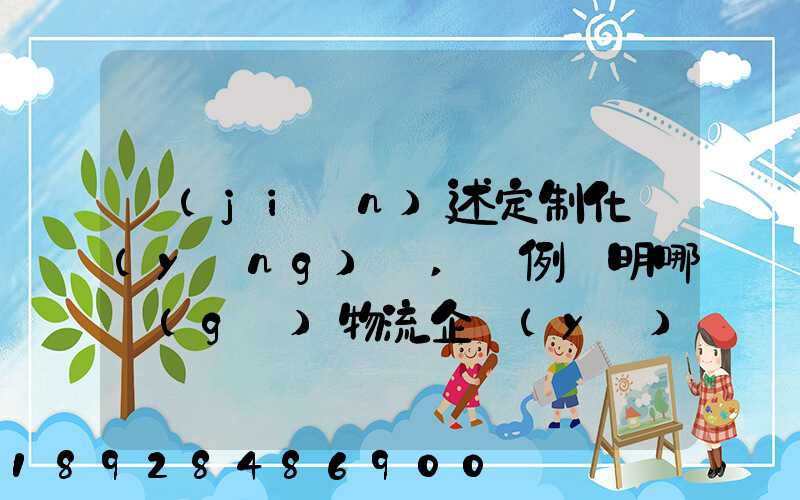 簡(jiǎn)述定制化營(yíng)銷,舉例說明哪個(gè)物流企業(yè)運(yùn)用了定制化營(yíng)銷