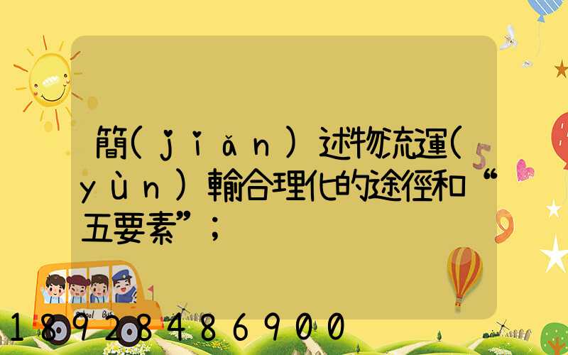 簡(jiǎn)述物流運(yùn)輸合理化的途徑和“五要素”