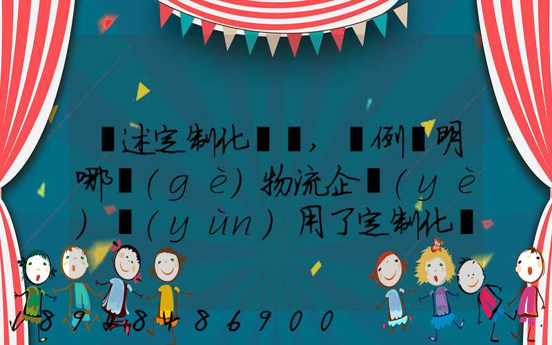 簡述定制化營銷,舉例說明哪個(gè)物流企業(yè)運(yùn)用了定制化營銷