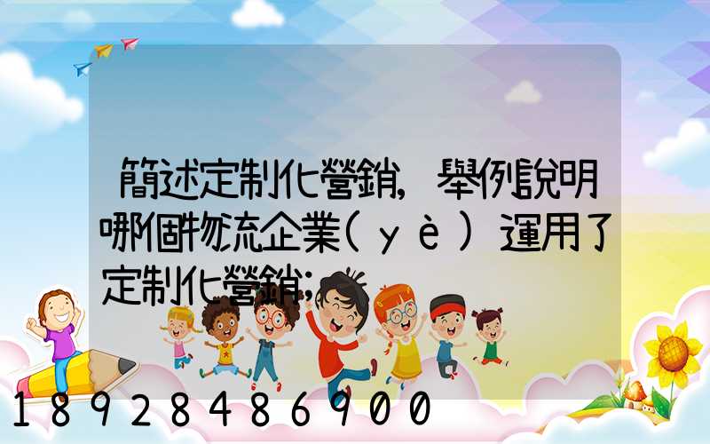 簡述定制化營銷,舉例說明哪個物流企業(yè)運用了定制化營銷
