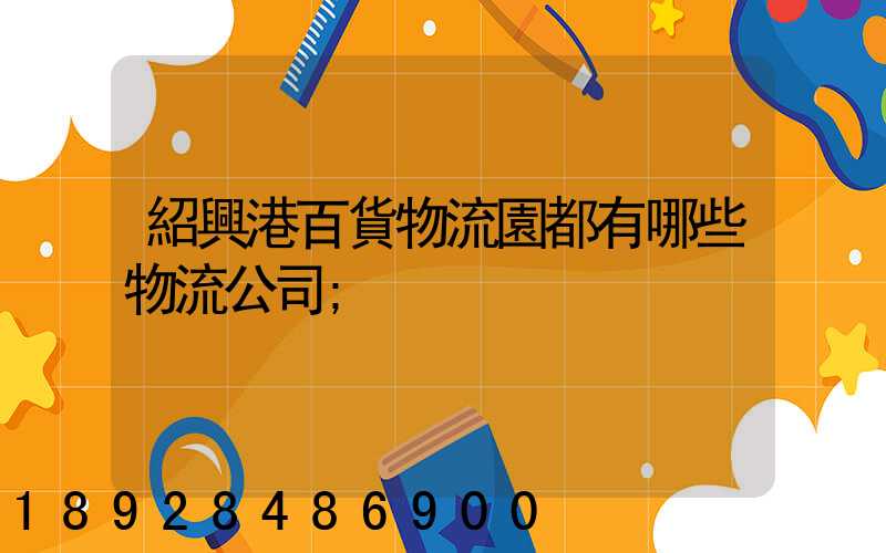 紹興港百貨物流園都有哪些物流公司