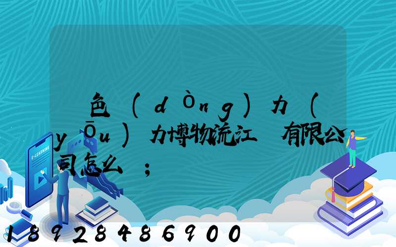 綠色動(dòng)力優(yōu)力博物流江蘇有限公司怎么樣