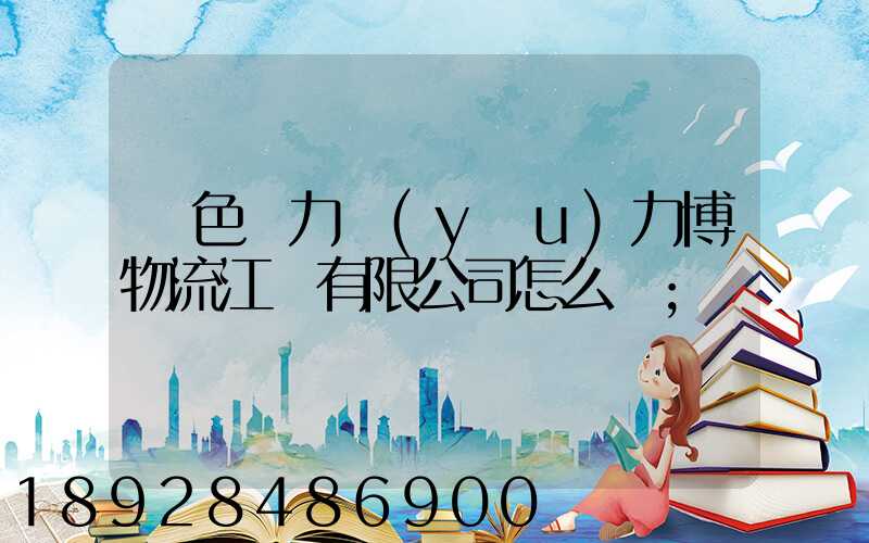 綠色動力優(yōu)力博物流江蘇有限公司怎么樣